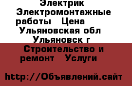 Электрик, Электромонтажные работы › Цена ­ 500 - Ульяновская обл., Ульяновск г. Строительство и ремонт » Услуги   